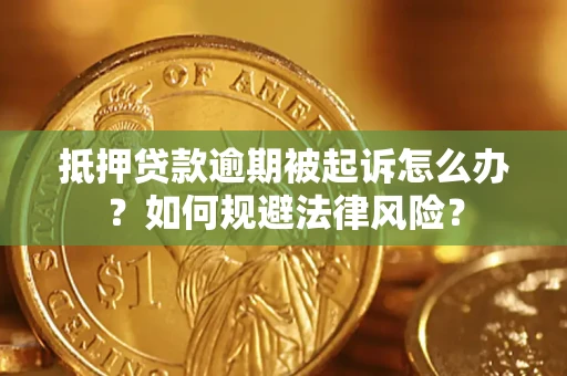 武汉抵押贷款逾期被起诉怎么办？如何规避法律风险？