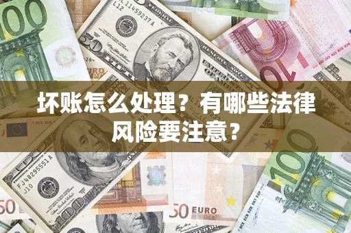 武汉坏账怎么处理？有哪些法律风险要注意？
