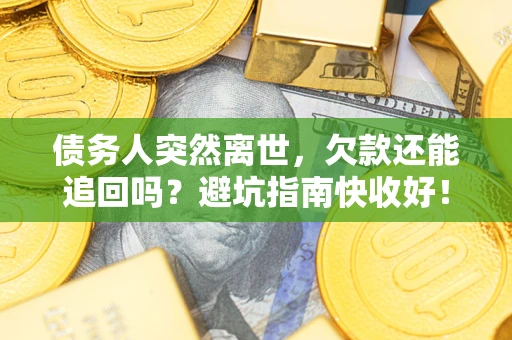 武汉债务人突然离世，欠款还能追回吗？避坑指南快收好！