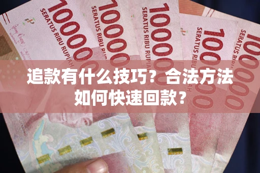武汉追款有什么技巧？合法方法如何快速回款？