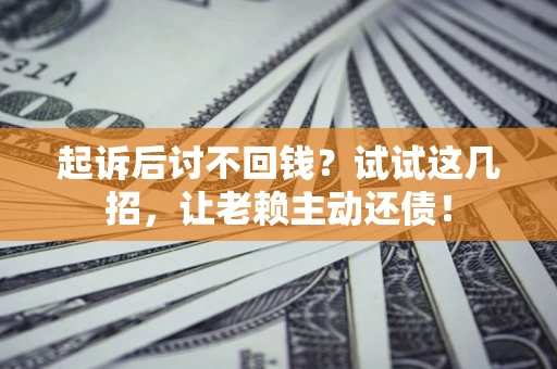 武汉起诉后讨不回钱？试试这几招，让老赖主动还债！