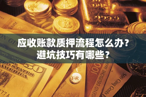 武汉应收账款质押流程怎么办？避坑技巧有哪些？