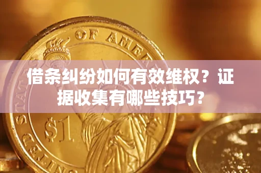 武汉借条纠纷如何有效维权？证据收集有哪些技巧？