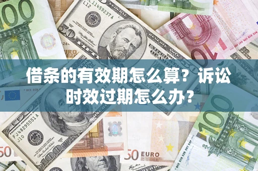 武汉借条的有效期怎么算？诉讼时效过期怎么办？