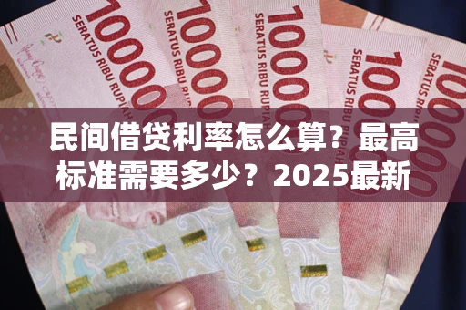 武汉民间借贷利率怎么算？最高标准需要多少？2025最新避坑指南
