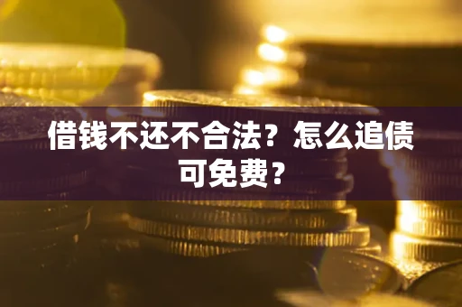 武汉借钱不还不合法？怎么追债可免费？