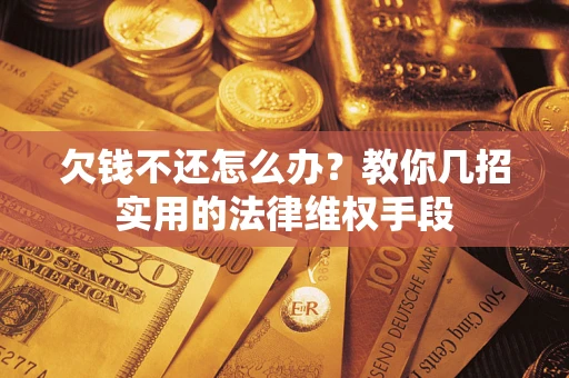 武汉欠钱不还怎么办？教你几招实用的法律维权手段