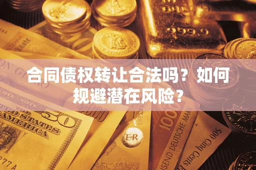 武汉合同债权转让合法吗?如何规避潜在风险? 武汉合同债权转让合法吗?如何规避潜在风险?
