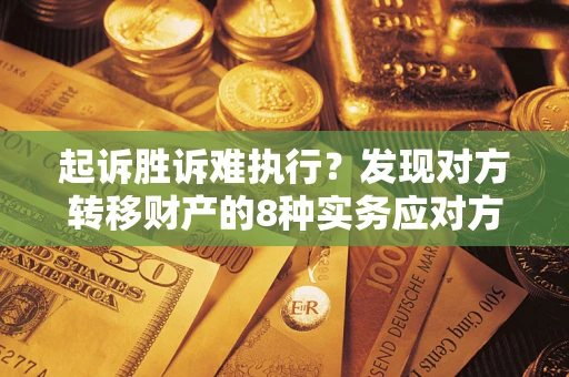 武汉起诉胜诉难执行？发现对方转移财产的8种实务应对方案
