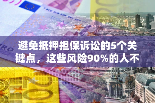 武汉避免抵押担保诉讼的5个关键点，这些风险90%的人不知道！