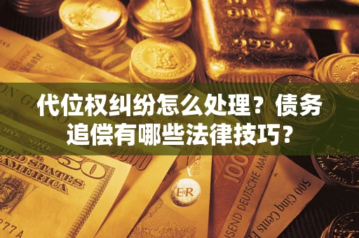 武汉代位权纠纷怎么处理？债务追偿有哪些法律技巧？