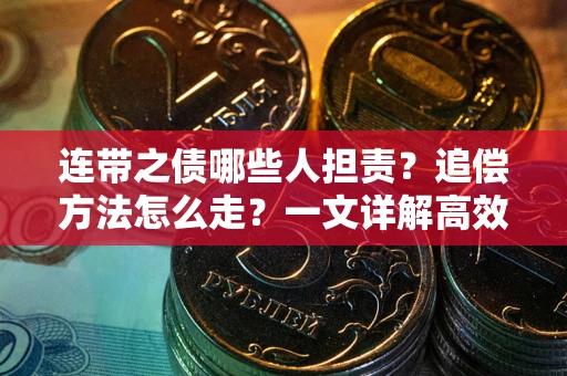 武汉连带之债哪些人担责？追偿方法怎么走？一文详解高效维权流程
