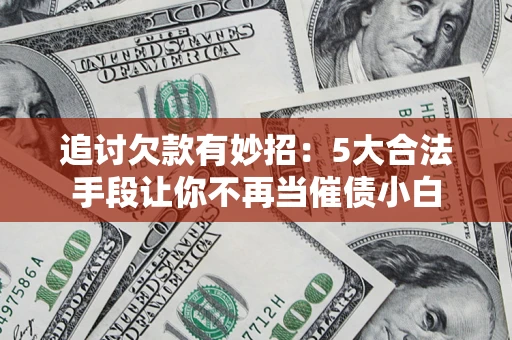 武汉追讨欠款有妙招：5大合法手段让你不再当催债小白
