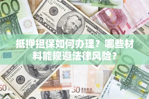 武汉抵押担保如何办理？哪些材料能规避法律风险？