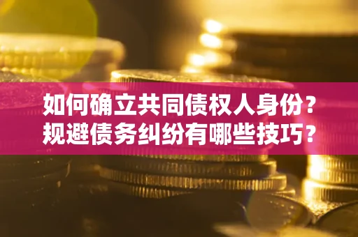武汉如何确立共同债权人身份？规避债务纠纷有哪些技巧？