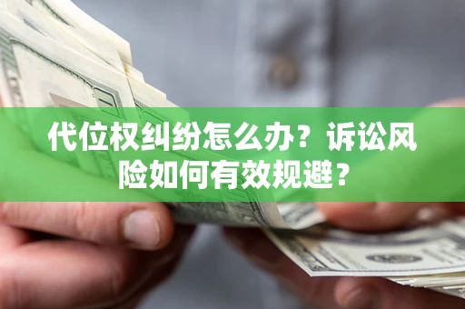 武汉代位权纠纷怎么办？诉讼风险如何有效规避？
