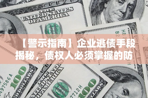 武汉【警示指南】企业逃债手段揭秘，债权人必须掌握的防坑宝典