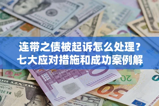 武汉连带之债被起诉怎么处理？七大应对措施和成功案例解析
