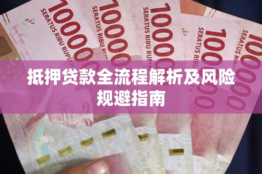武汉抵押贷款全流程解析及风险规避指南