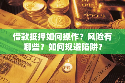 武汉借款抵押如何操作?风险有哪些?如何规避陷阱? 武汉借款抵押如何操作?风险有哪些?如何规避陷阱?