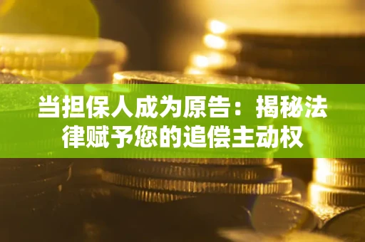 武汉当担保人成为原告:揭秘法律赋予您的追偿主动权 武汉当担保人成为原告:揭秘法律赋予您的追偿主动权
