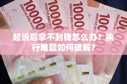 武汉起诉后拿不到钱怎么办？执行难题如何破解？