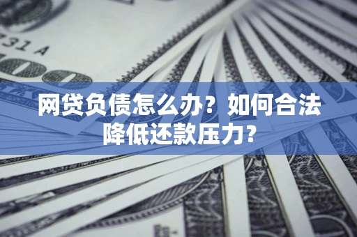 武汉网贷负债怎么办？如何合法降低还款压力？