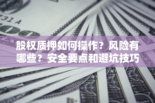 武汉股权质押如何操作？风险有哪些？安全要点和避坑技巧？