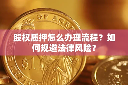 武汉股权质押怎么办理流程？如何规避法律风险？