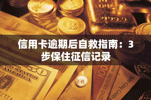 武汉信用卡逾期后自救指南：3步保住征信记录