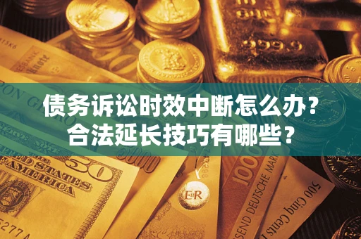 武汉债务诉讼时效中断怎么办？合法延长技巧有哪些？