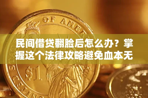 武汉民间借贷翻脸后怎么办？掌握这个法律攻略避免血本无归