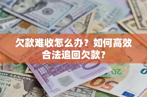 武汉欠款难收怎么办？如何高效合法追回欠款？