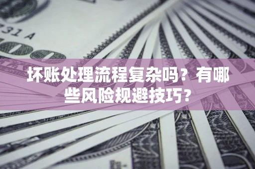 武汉坏账处理流程复杂吗？有哪些风险规避技巧？