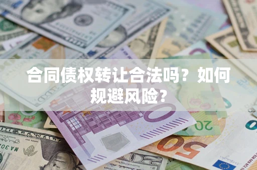 武汉合同债权转让合法吗?如何规避风险? 武汉合同债权转让合法吗?如何规避风险?