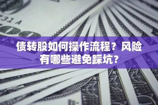 武汉债转股如何操作流程?风险有哪些避免踩坑? 武汉债转股如何操作流程?风险有哪些避免踩坑?