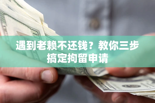 武汉遇到老赖不还钱？教你三步搞定拘留申请