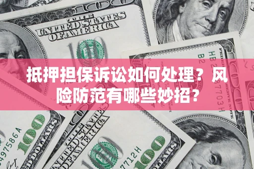 武汉抵押担保诉讼如何处理？风险防范有哪些妙招？