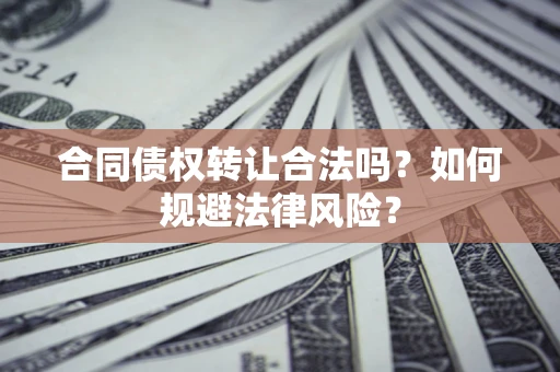 武汉合同债权转让合法吗？如何规避法律风险？
