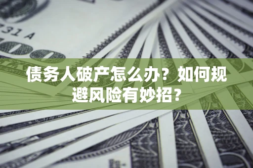 武汉债务人破产怎么办？如何规避风险有妙招？