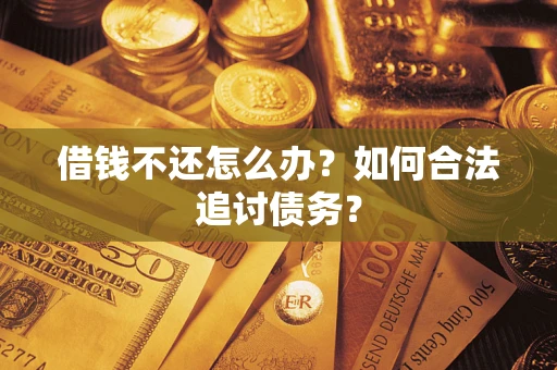 武汉借钱不还怎么办？如何合法追讨债务？
