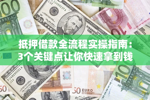 武汉抵押借款全流程实操指南：3个关键点让你快速拿到钱