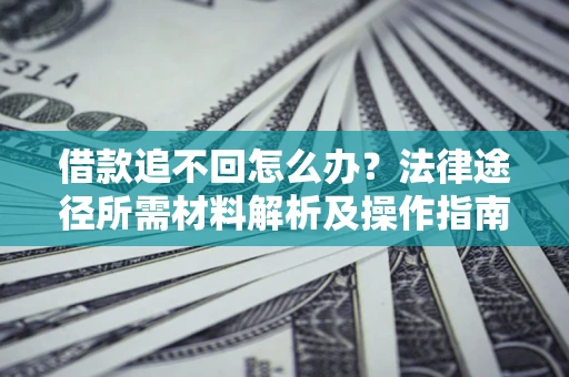 武汉借款追不回怎么办?法律途径所需材料解析及操作指南 武汉借款追不回怎么办?法律途径所需材料解析及操作指南