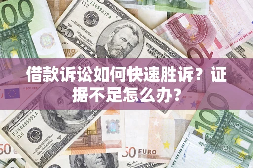 武汉借款诉讼如何快速胜诉？证据不足怎么办？