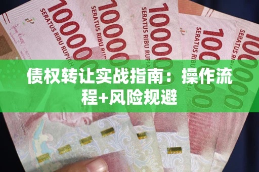 武汉债权转让实战指南：操作流程+风险规避