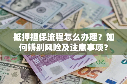 武汉抵押担保流程怎么办理？如何辨别风险及注意事项？