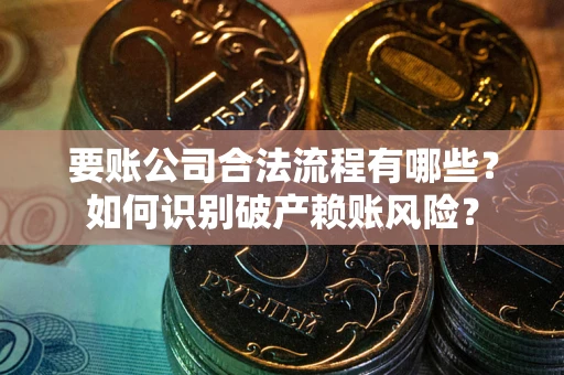 武汉要账公司合法流程有哪些？如何识别破产赖账风险？
