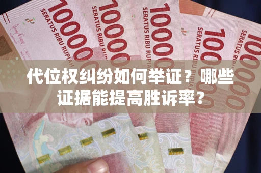 武汉代位权纠纷如何举证？哪些证据能提高胜诉率？