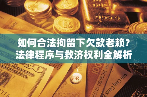 武汉如何合法拘留下欠款老赖？法律程序与救济权利全解析