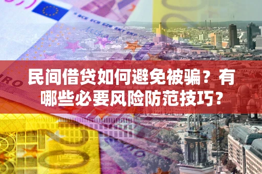 武汉民间借贷如何避免被骗？有哪些必要风险防范技巧？